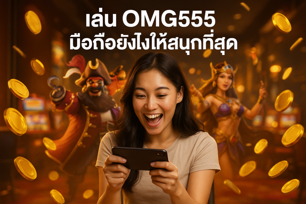 เล่น OMG555 มือถือยังไงให้สนุกที่สุด