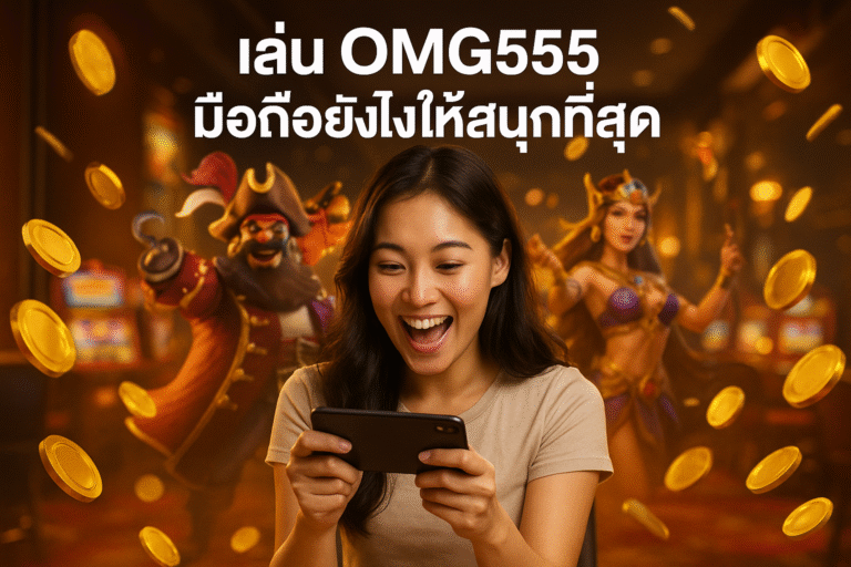 เล่น OMG555 มือถือยังไงให้สนุกที่สุด